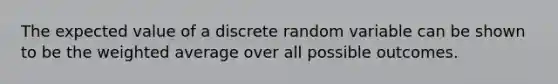 The expected value of a discrete random variable can be shown to be the weighted average over all possible outcomes.