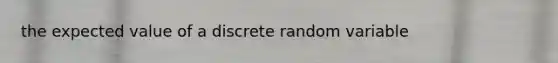 the expected value of a discrete random variable