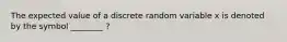 The expected value of a discrete random variable x is denoted by the symbol ________ ?