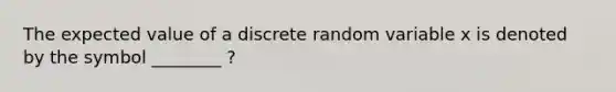 The expected value of a discrete random variable x is denoted by the symbol ________ ?