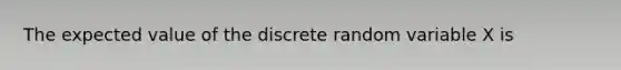 The expected value of the discrete random variable X is