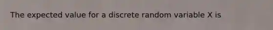 The expected value for a discrete random variable X is