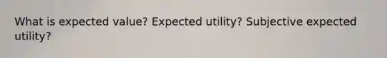 What is expected value? Expected utility? Subjective expected utility?