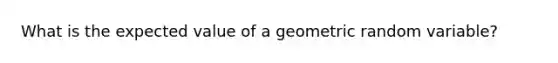 What is the expected value of a geometric random variable?