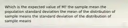 Which is the expected value of M? the sample mean the population standard deviation the mean of the distribution of sample means the standard deviation of the distribution of sample means