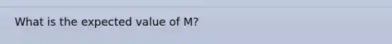 What is the expected value of M?​