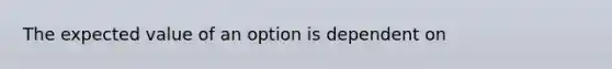 The expected value of an option is dependent on