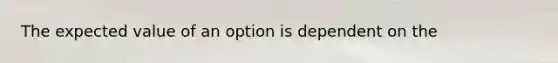 The expected value of an option is dependent on the