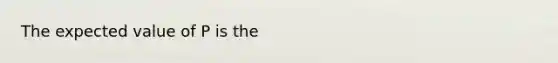 The expected value of P is the