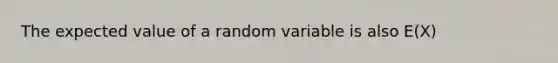 The expected value of a random variable is also E(X)