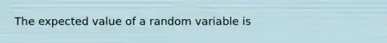 The expected value of a random variable is