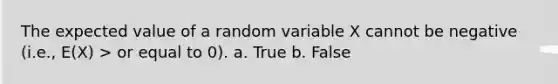 The expected value of a random variable X cannot be negative (i.e., E(X) > or equal to 0). a. True b. False