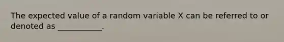 The expected value of a random variable X can be referred to or denoted as ___________.