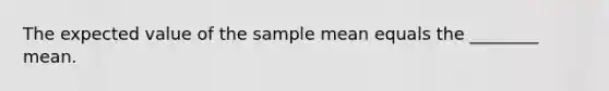 The expected value of the sample mean equals the ________ mean.