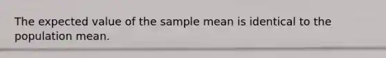 The expected value of the sample mean is identical to the population mean.