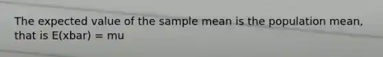 The expected value of the sample mean is the population mean, that is E(xbar) = mu