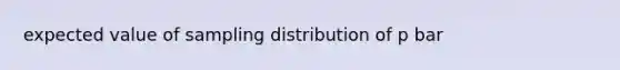 expected value of sampling distribution of p bar