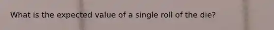 What is the expected value of a single roll of the die?