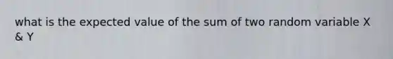 what is the expected value of the sum of two random variable X & Y