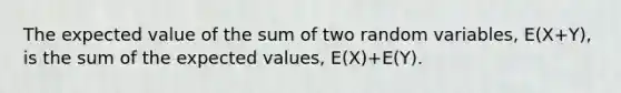 The expected value of the sum of two random​ variables, E(X+Y)​, is the sum of the expected​ values, E(X)+E(Y).