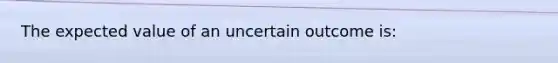 The expected value of an uncertain outcome is: