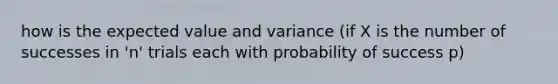 how is the expected value and variance (if X is the number of successes in 'n' trials each with probability of success p)