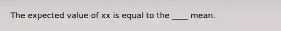 The expected value of xx is equal to the ____ mean.