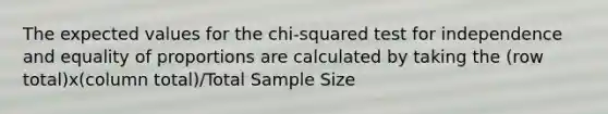 The expected values for the chi-squared test for independence and equality of proportions are calculated by taking the (row total)x(column total)/Total Sample Size