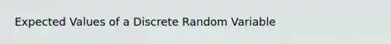 Expected Values of a Discrete Random Variable