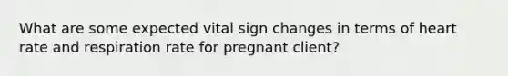 What are some expected vital sign changes in terms of heart rate and respiration rate for pregnant client?