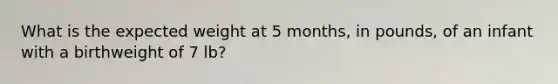 What is the expected weight at 5 months, in pounds, of an infant with a birthweight of 7 lb?