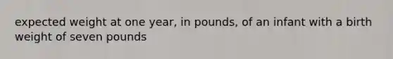 expected weight at one year, in pounds, of an infant with a birth weight of seven pounds