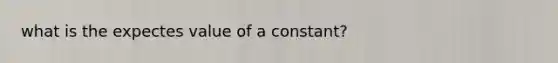 what is the expectes value of a constant?