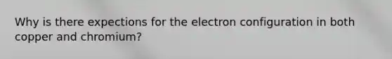 Why is there expections for the electron configuration in both copper and chromium?