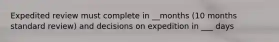 Expedited review must complete in __months (10 months standard review) and decisions on expedition in ___ days