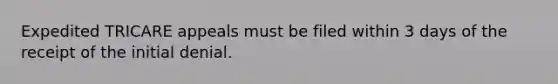 Expedited TRICARE appeals must be filed within 3 days of the receipt of the initial denial.
