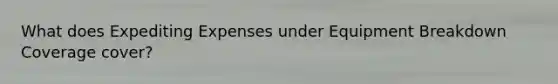 What does Expediting Expenses under Equipment Breakdown Coverage cover?