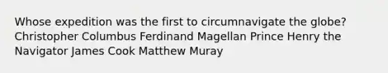 Whose expedition was the first to circumnavigate the globe? Christopher Columbus Ferdinand Magellan Prince Henry the Navigator James Cook Matthew Muray