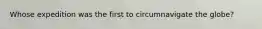 Whose expedition was the first to circumnavigate the globe?