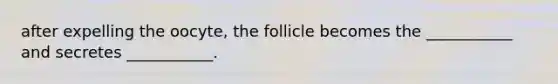 after expelling the oocyte, the follicle becomes the ___________ and secretes ___________.