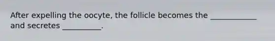 After expelling the oocyte, the follicle becomes the ____________ and secretes __________.