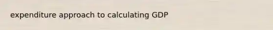 expenditure approach to calculating GDP