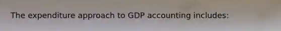 The expenditure approach to GDP accounting includes: