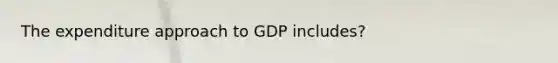 The expenditure approach to GDP includes?