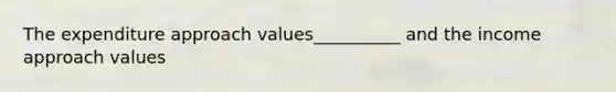 The expenditure approach values__________ and the income approach values