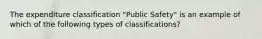 The expenditure classification "Public Safety" is an example of which of the following types of classifications?