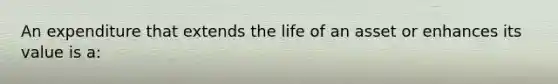 An expenditure that extends the life of an asset or enhances its value is a: