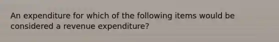 An expenditure for which of the following items would be considered a revenue expenditure?