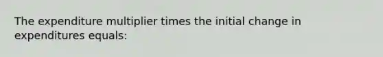 The expenditure multiplier times the initial change in expenditures equals: