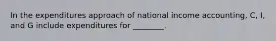 In the expenditures approach of national income accounting, C, I, and G include expenditures for ________.